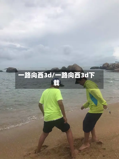 一路向西3d/一路向西3d下载-第3张图片