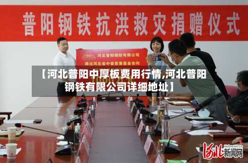 【河北普阳中厚板费用行情,河北普阳钢铁有限公司详细地址】