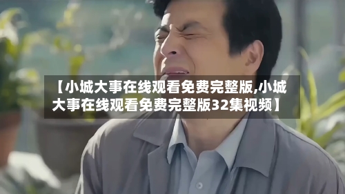 【小城大事在线观看免费完整版,小城大事在线观看免费完整版32集视频】