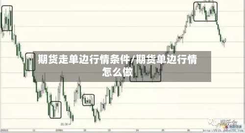 期货走单边行情条件/期货单边行情怎么做