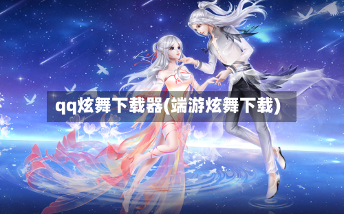 qq炫舞下载器(端游炫舞下载)