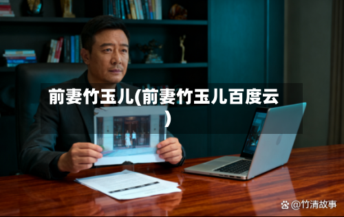 前妻竹玉儿(前妻竹玉儿百度云)-第3张图片