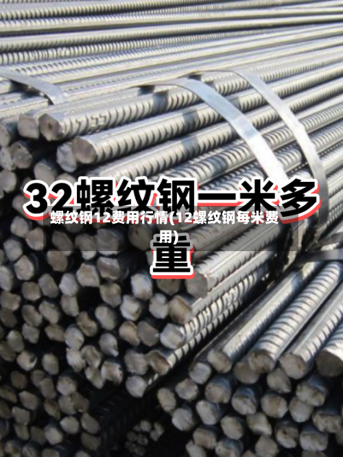 螺纹钢12费用行情(12螺纹钢每米费用)
