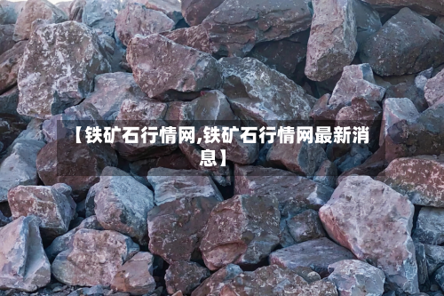 【铁矿石行情网,铁矿石行情网最新消息】-第2张图片