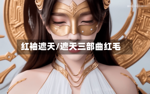 红袖遮天/遮天三部曲红毛