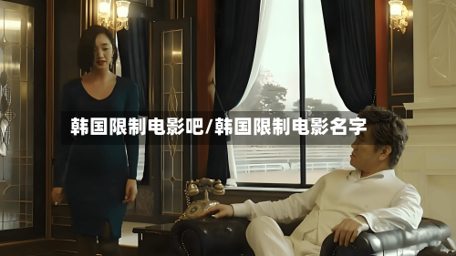 韩国限制电影吧/韩国限制电影名字-第2张图片