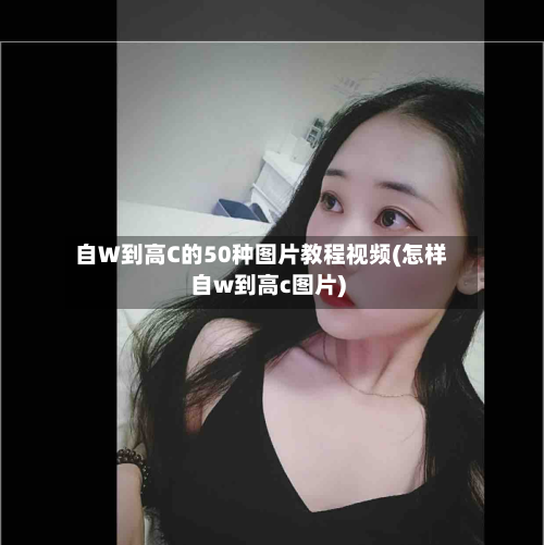 自W到高C的50种图片教程视频(怎样自w到高c图片)-第2张图片