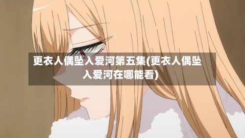 更衣人偶坠入爱河第五集(更衣人偶坠入爱河在哪能看)