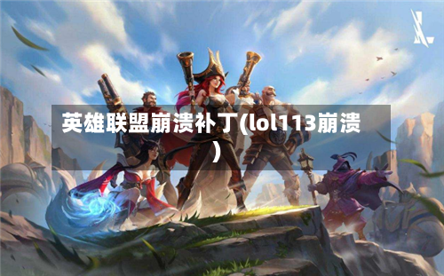 英雄联盟崩溃补丁(lol113崩溃)