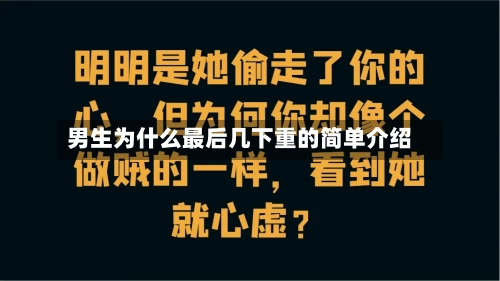 男生为什么最后几下重的简单介绍-第3张图片