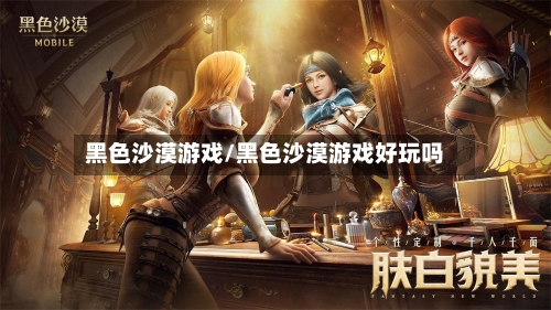 黑色沙漠游戏/黑色沙漠游戏好玩吗