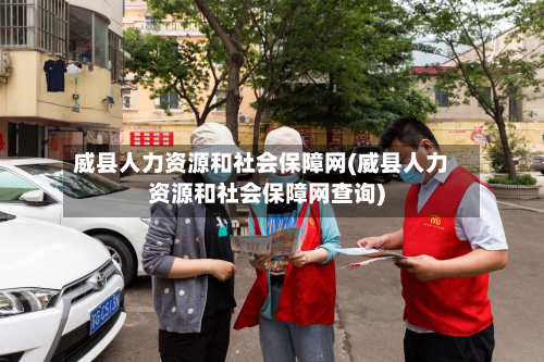 威县人力资源和社会保障网(威县人力资源和社会保障网查询)
