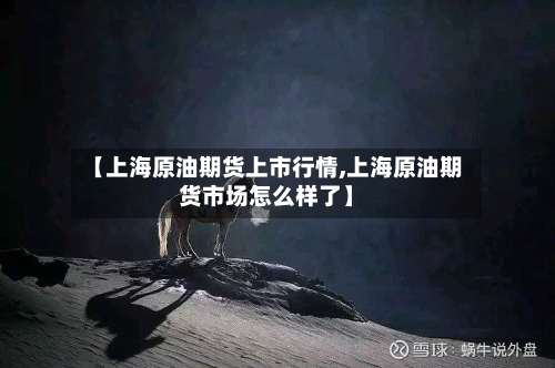 【上海原油期货上市行情,上海原油期货市场怎么样了】