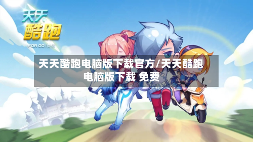 天天酷跑电脑版下载官方/天天酷跑电脑版下载 免费-第2张图片