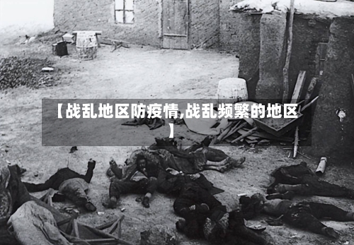 【战乱地区防疫情,战乱频繁的地区】