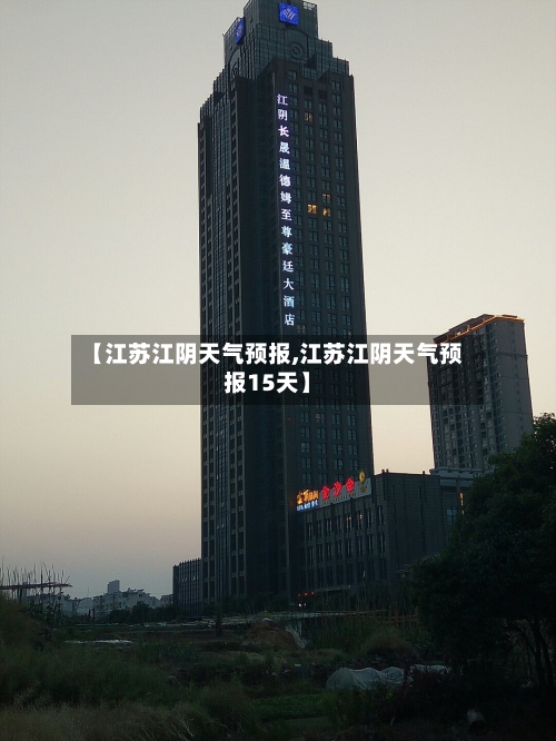 【江苏江阴天气预报,江苏江阴天气预报15天】