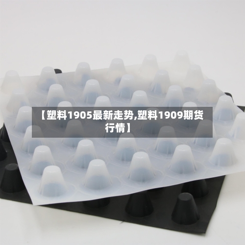 【塑料1905最新走势,塑料1909期货行情】