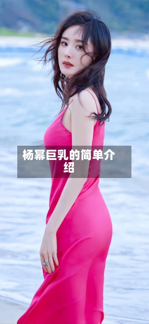 杨幂巨乳的简单介绍-第3张图片