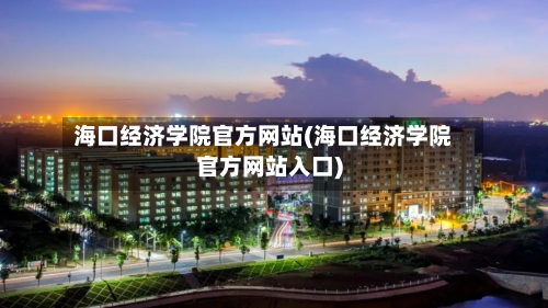 海口经济学院官方网站(海口经济学院官方网站入口)-第2张图片