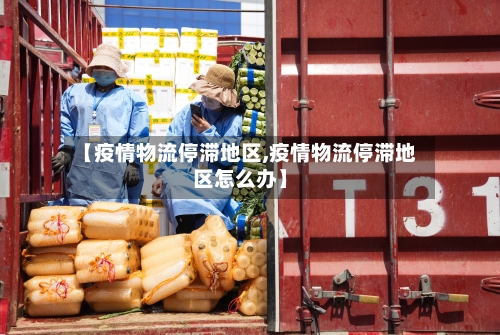 【疫情物流停滞地区,疫情物流停滞地区怎么办】