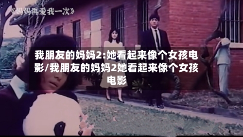 我朋友的妈妈2:她看起来像个女孩电影/我朋友的妈妈2她看起来像个女孩电影