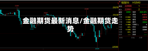 金融期货最新消息/金融期货走势