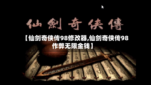 【仙剑奇侠传98修改器,仙剑奇侠传98作弊无限金钱】
