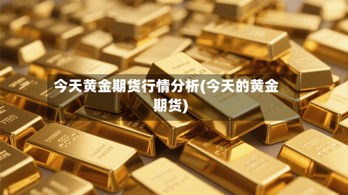 今天黄金期货行情分析(今天的黄金期货)