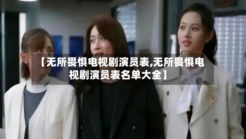 【无所畏惧电视剧演员表,无所畏惧电视剧演员表名单大全】-第2张图片