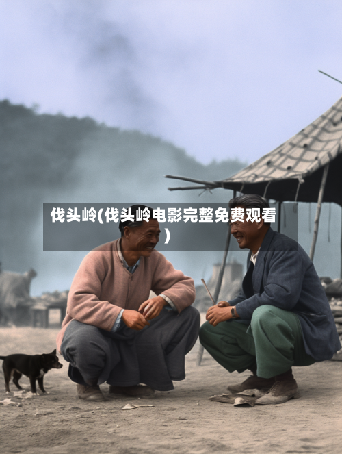 伐头岭(伐头岭电影完整免费观看)-第2张图片