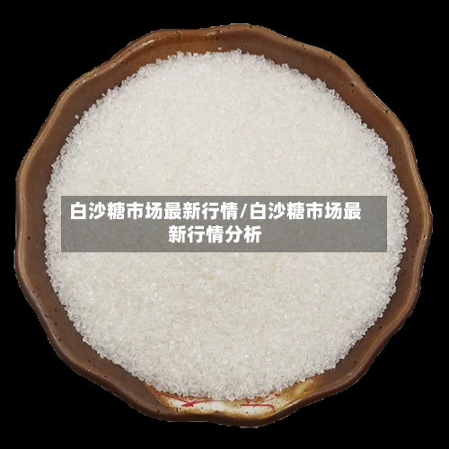 白沙糖市场最新行情/白沙糖市场最新行情分析