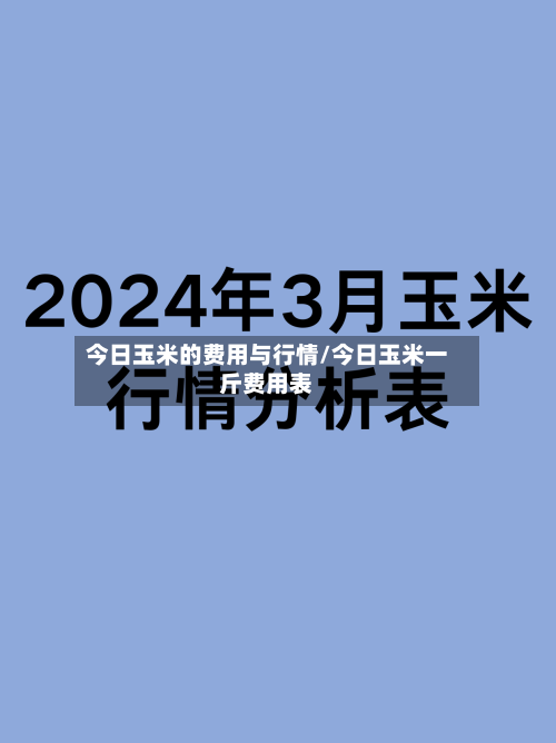 今日玉米的费用与行情/今日玉米一斤费用表-第3张图片