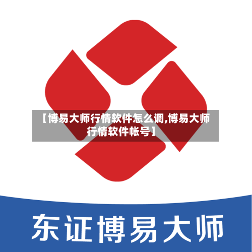 【博易大师行情软件怎么调,博易大师行情软件帐号】