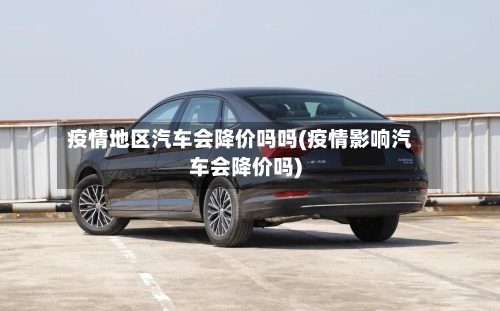 疫情地区汽车会降价吗吗(疫情影响汽车会降价吗)