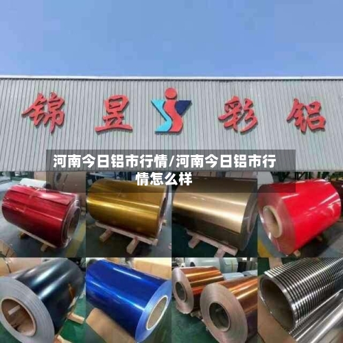 河南今日铝市行情/河南今日铝市行情怎么样