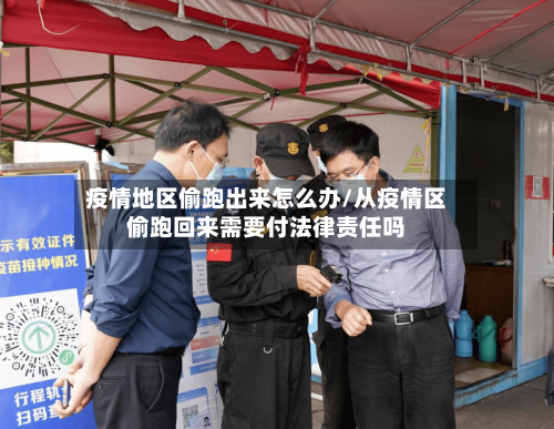 疫情地区偷跑出来怎么办/从疫情区偷跑回来需要付法律责任吗-第3张图片