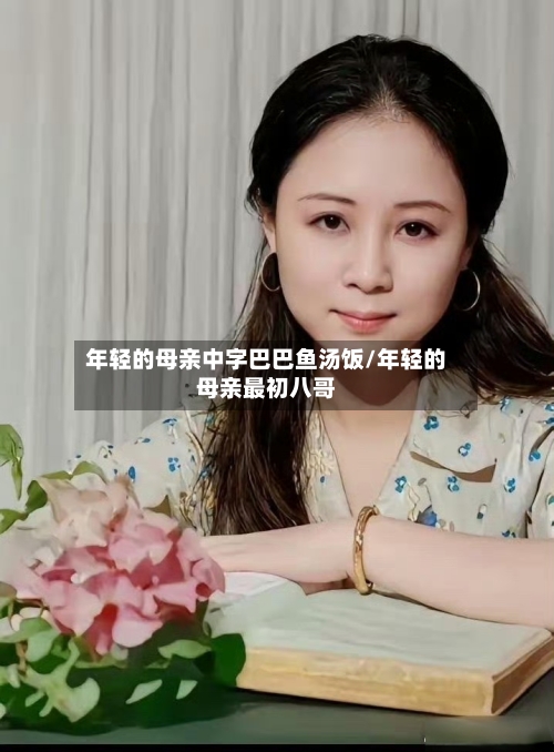 年轻的母亲中字巴巴鱼汤饭/年轻的母亲最初八哥
