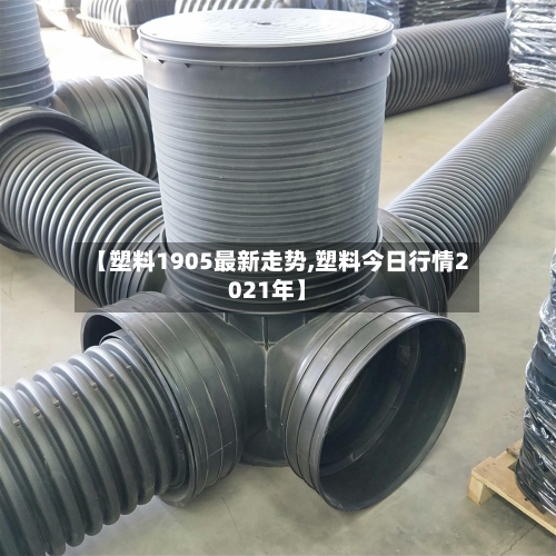 【塑料1905最新走势,塑料今日行情2021年】