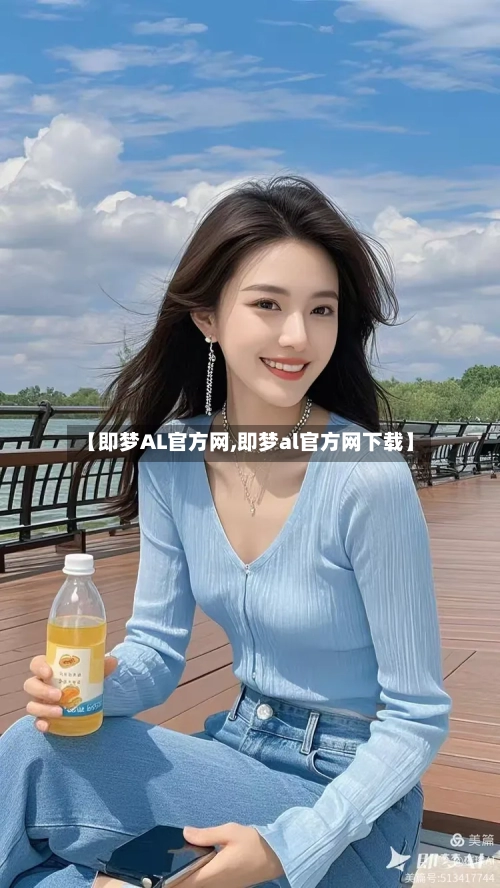【即梦AL官方网,即梦al官方网下载】-第2张图片
