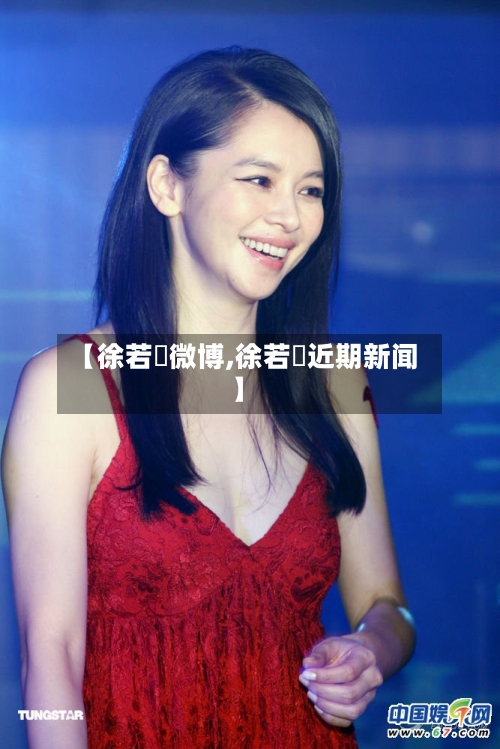 【徐若瑄微博,徐若瑄近期新闻】