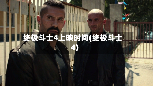 终极斗士4上映时间(终极斗士4)