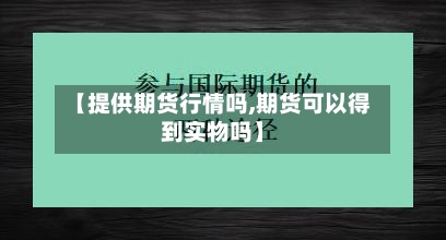 【提供期货行情吗,期货可以得到实物吗】-第2张图片