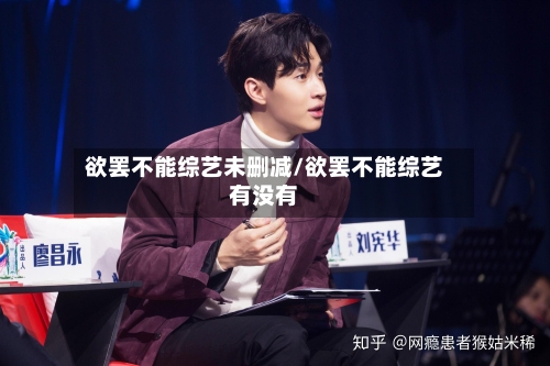 欲罢不能综艺未删减/欲罢不能综艺有没有