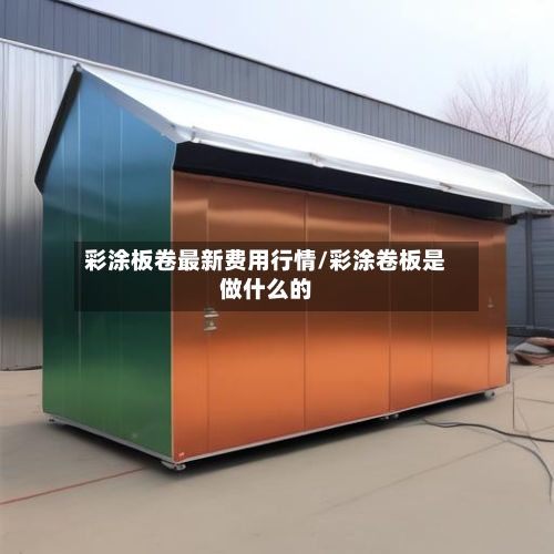 彩涂板卷最新费用行情/彩涂卷板是做什么的