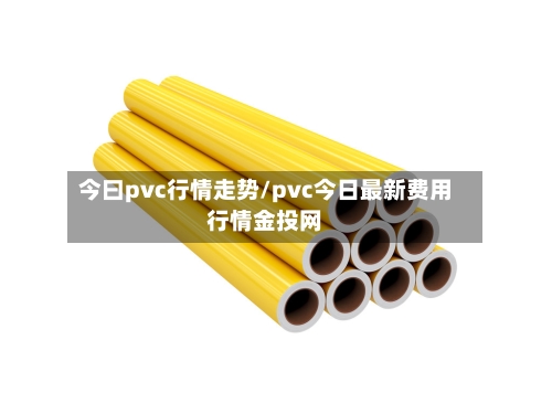 今曰pvc行情走势/pvc今日最新费用行情金投网
