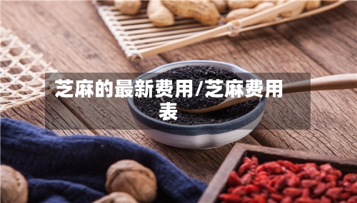 芝麻的最新费用/芝麻费用表-第3张图片