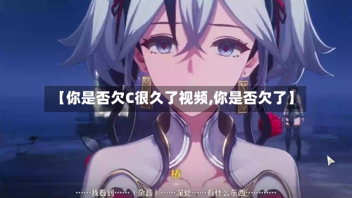 【你是否欠C很久了视频,你是否欠了】