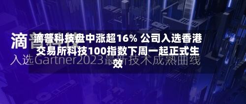 滴普科技盘中涨超16% 公司入选香港交易所科技100指数下周一起正式生效-第2张图片