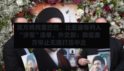 美方将阿里巴巴、比亚迪等列入“涉军”清单，外交部：敦促美方停止无理打压中企