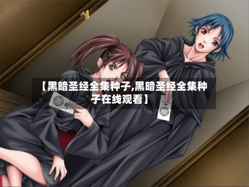 【黑暗圣经全集种子,黑暗圣经全集种子在线观看】